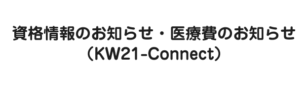 資格情報のお知らせ・医療費のお知らせ(KW21-Connect)